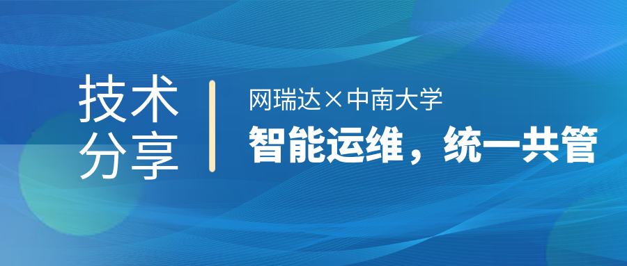 網(wǎng)瑞達(dá)與中南大學(xué)共同舉辦”智能運(yùn)維，統(tǒng)一共管“網(wǎng)絡(luò)智能運(yùn)營運(yùn)維技術(shù)分享會(huì)